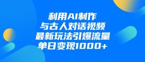 利用AI制作和古人对话的视频,最新玩法引爆流量,单日变现1000+-宝藏屋创业网