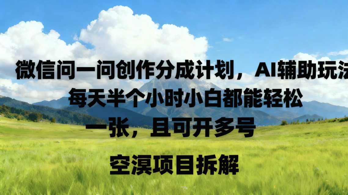 微信问一问创作者分成计划，AI辅助玩法，每天半小时小白都能轻松到手一张，且可开多号-宝藏屋创业网