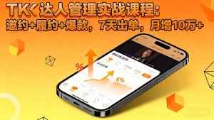 TK达人管理实战课程:邀约+履约+爆款,7天出单,月增10万+-宝藏屋创业网