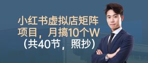 小红书虚拟店矩阵项目,月搞10W(共40节,照抄照做)-宝藏屋创业网