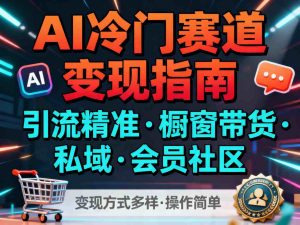 AI冷门赛道，引流精准，橱窗带货+私域+会员社区，变现方式多样，操作简单-宝藏屋创业网
