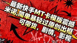 最新快手MT卡模版震撼多米诺,简单粗暴轻松过原创出框,可带货,剧情,影视-宝藏屋创业网