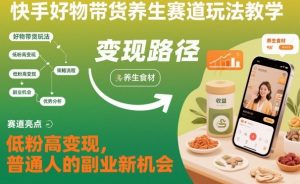 快手好物带货养生赛道玩法教学，低粉高变现，普通人的副业新机会-宝藏屋创业网
