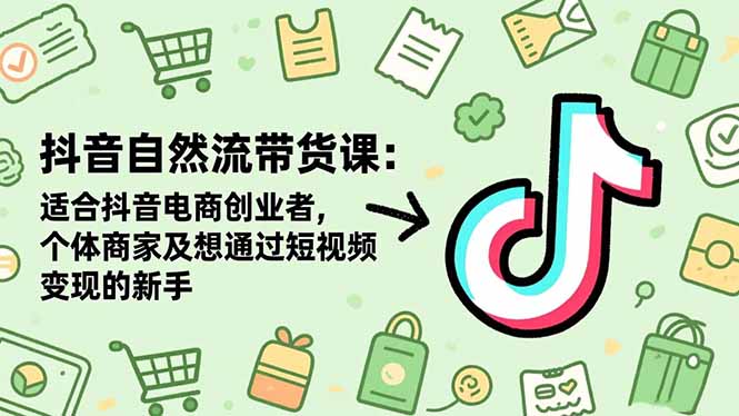 抖音自然流带货课：适合抖音电商创业者,个体商家及想通过短视频变现的新手-宝藏屋创业网