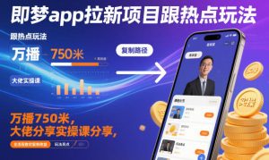 即梦app拉新项目跟热点玩法,万播750米,大佬分享实操课分享,全流程教你复制收益-宝藏屋创业网