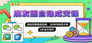 朋友圈自动成交课,微信四要素搭品牌,3分钟写收钱文案,6步成交闭环-宝藏屋创业网