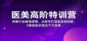 医美高阶特训营,拆解行业破局逻辑,从账号打造到业绩突破,0基础起步直达千万业绩-宝藏屋创业网