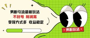 男粉引流最新玩法，不封号，利润高，变现方式多，收益稳定-宝藏屋创业网