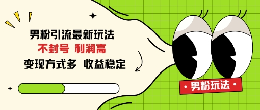 男粉引流最新玩法，不封号，利润高，变现方式多，收益稳定-宝藏屋创业网