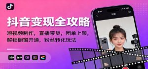 抖音变现全攻略：短视频制作，直播带货，团单上架，解锁橱窗开通，粉丝转化玩法-宝藏屋创业网