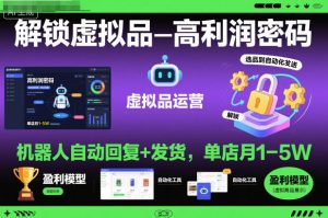 解锁虚拟品高利润密码：机器人自动回复+发货，单店月1-5W【揭秘】-宝藏屋创业网