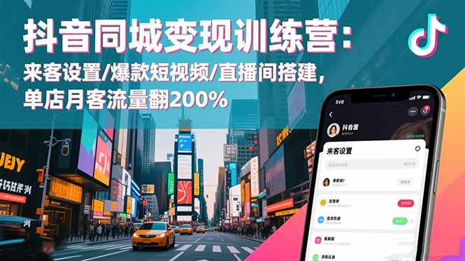 抖音同城变现训练营：来客设置/爆款短视频/直播间搭建,单店月客流量翻200%-宝藏屋创业网