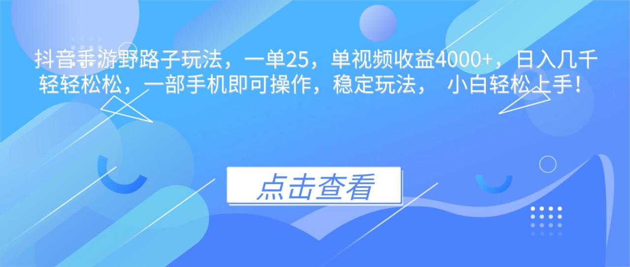 抖音手游野路子玩法，一单25，单视频收益4000+，日入几千轻轻松松，一…-宝藏屋创业网