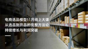电商选品模型11月线上大课:从选品到开品的完整方法论 持续增长与利润突破-宝藏屋创业网