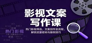 影视文案写作课：热门影视筛选，文案创作全流程，解锁流量密码与版权技巧-宝藏屋创业网