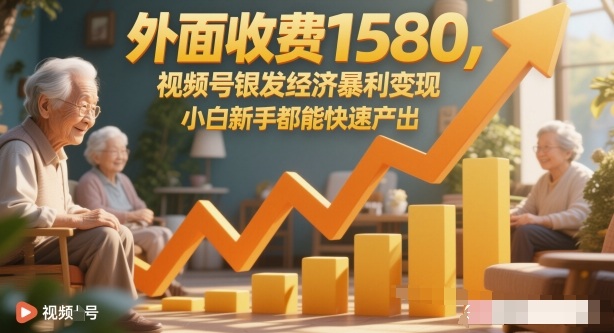 外面收费1580，视频号银发经济暴利变现，小白新手都能快速产出-宝藏屋创业网
