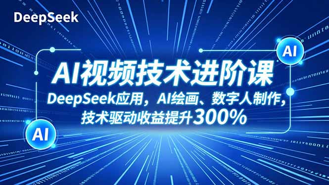 AI视频技术进阶课,DeepSeek应用、AI绘画、数字人制作,技术驱动收益提升300%