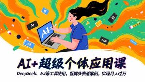 AI+超级个体应用课,DeepSeek,MJ等工具使用,拆解多赛道案例,实现月入过万-宝藏屋创业网