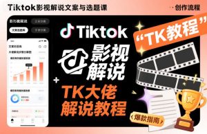 Tiktok影视解说文案与选题课，TK大佬影视解说教程-宝藏屋创业网