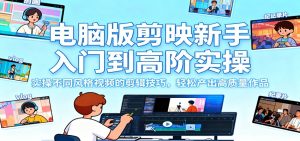 电脑版剪映新手入门到高阶实操，实操不同风格视频的剪辑技巧，轻松产出高质量作品-宝藏屋创业网