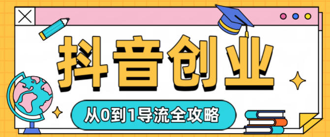 抖音创业从0到1导流全攻略-宝藏屋创业网