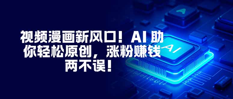 视频漫画新风口！AI 助你轻松原创，涨粉赚钱两不误！-宝藏屋创业网