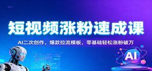 短视频涨粉速成课:AI二次创作,爆款拉流模板,零基础轻松涨粉破万-宝藏屋创业网