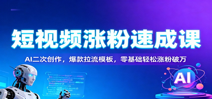 短视频涨粉速成课：AI二次创作，爆款拉流模板，零基础轻松涨粉破万-宝藏屋创业网