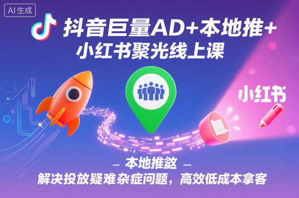 抖音巨量AD+本地推+小红书聚光线上课，解决投放疑难杂症问题，高效低成本拿客-宝藏屋创业网