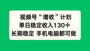 视频号“增收”计划，单日稳定收入130十，长期稳定 手机电脑都可做！-宝藏屋创业网