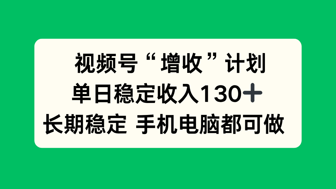 视频号“增收”计划，单日稳定收入130十，长期稳定 手机电脑都可做！-宝藏屋创业网