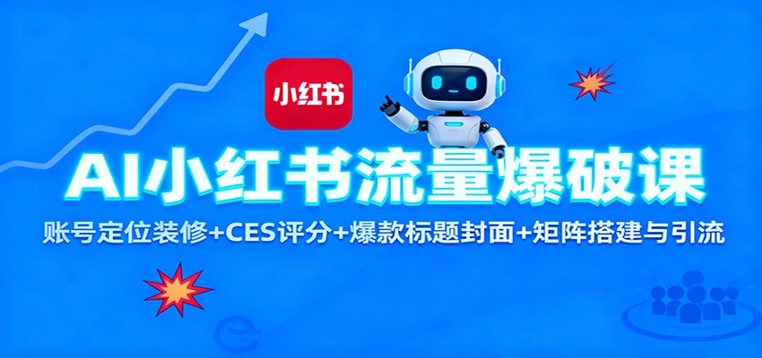 AI小红书流量爆破课：账号定位装修+CES 评分+爆款标题封面+矩阵搭建与引流-宝藏屋创业网