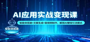 AI应用实战变现课：智能体搭建+文案生成+音视频制作，解锁AI赚钱引流模式-宝藏屋创业网