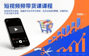短视频带货课程，涵盖新号起号养号涨粉，选品加选品车剪辑，全域测品，打品过程分享等-宝藏屋创业网
