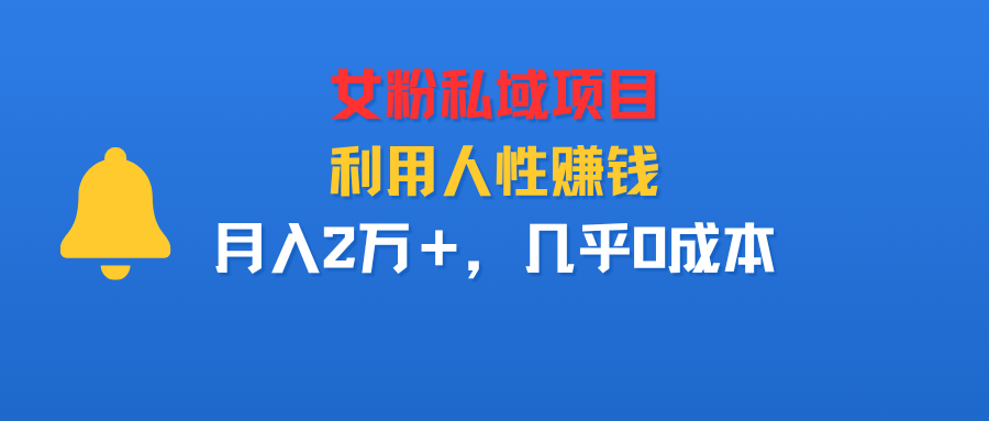 女粉私域项目，利用人性赚钱，月入2万＋，几乎0成本-宝藏屋创业网
