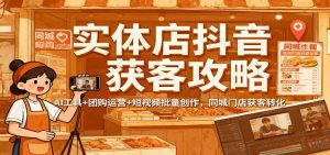 实体店抖音获客攻略:AI工具+团购运营+短视频批量创作,同城门店获客转化-宝藏屋创业网