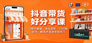 抖音带货好物分享课：0粉开橱窗、选品混剪、1000粉起号，解锁多渠道变现技巧-宝藏屋创业网