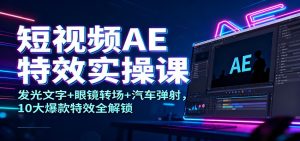 短视频AE特效实操课:发光文字+眼镜转场+汽车弹射,10大爆款特效全解锁-宝藏屋创业网