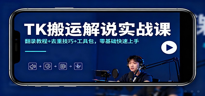 TK搬运解说实战课：翻录教程+去重技巧+工具包，零基础快速上手-宝藏屋创业网