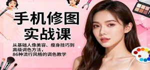 手机修图实战课,从基础人像美容、瘦身技巧到高级调色方法,86种流行风格的调色教学-宝藏屋创业网