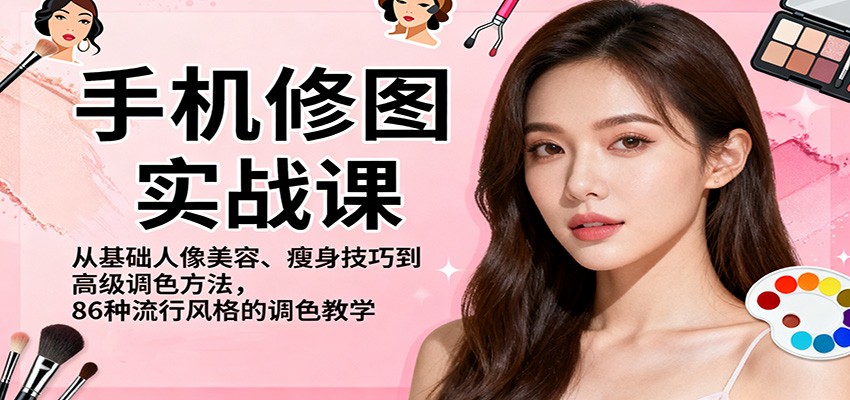 手机修图实战课，从基础人像美容、瘦身技巧到高级调色方法，86种流行风格的调色教学-宝藏屋创业网