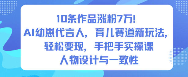 10条作品涨粉7W！AI幼崽代言人，育儿赛道新玩法，轻松变现，手把手实操课-宝藏屋创业网