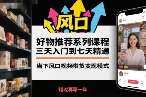 好物推荐系列课程,三天入门到七天精通,当下风口视频带货变现模式-宝藏屋创业网