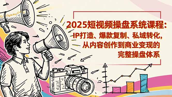 2025短视频操盘线下课程：IP打造、爆款复制、私域转化，从内容创作到商业变现的完整操盘体系-宝藏屋创业网