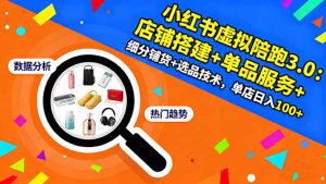 小红书虚拟陪跑3.0：店铺搭建+单品服务+细分铺货+选品技术，单店日入100+-宝藏屋创业网