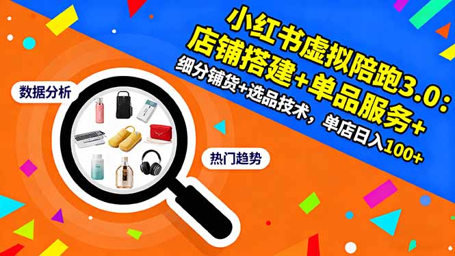 小红书虚拟陪跑3.0：店铺搭建+单品服务+细分铺货+选品技术，单店日入100+-宝藏屋创业网