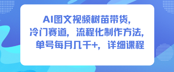 AI图文视频树苗带货，冷门赛道，流程化制作方法，单号每月几K，详细课程-宝藏屋创业网