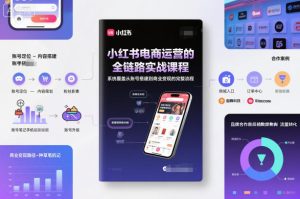 小红书电商运营的全链路实战课程，系统覆盖从账号搭建到商业变现的完整流程-宝藏屋创业网