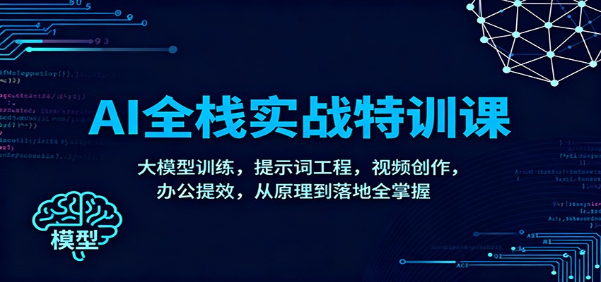 AI全栈实战特训课：大模型训练，提示词工程，视频创作，办公提效，从原理到落地全掌握-宝藏屋创业网