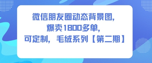 微信朋友圈动态背景图，爆卖1800多单，可定制，毛绒系列【第二期】-宝藏屋创业网